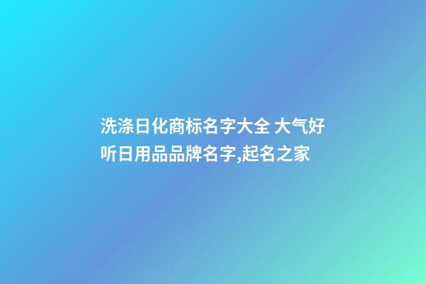 洗涤日化商标名字大全 大气好听日用品品牌名字,起名之家